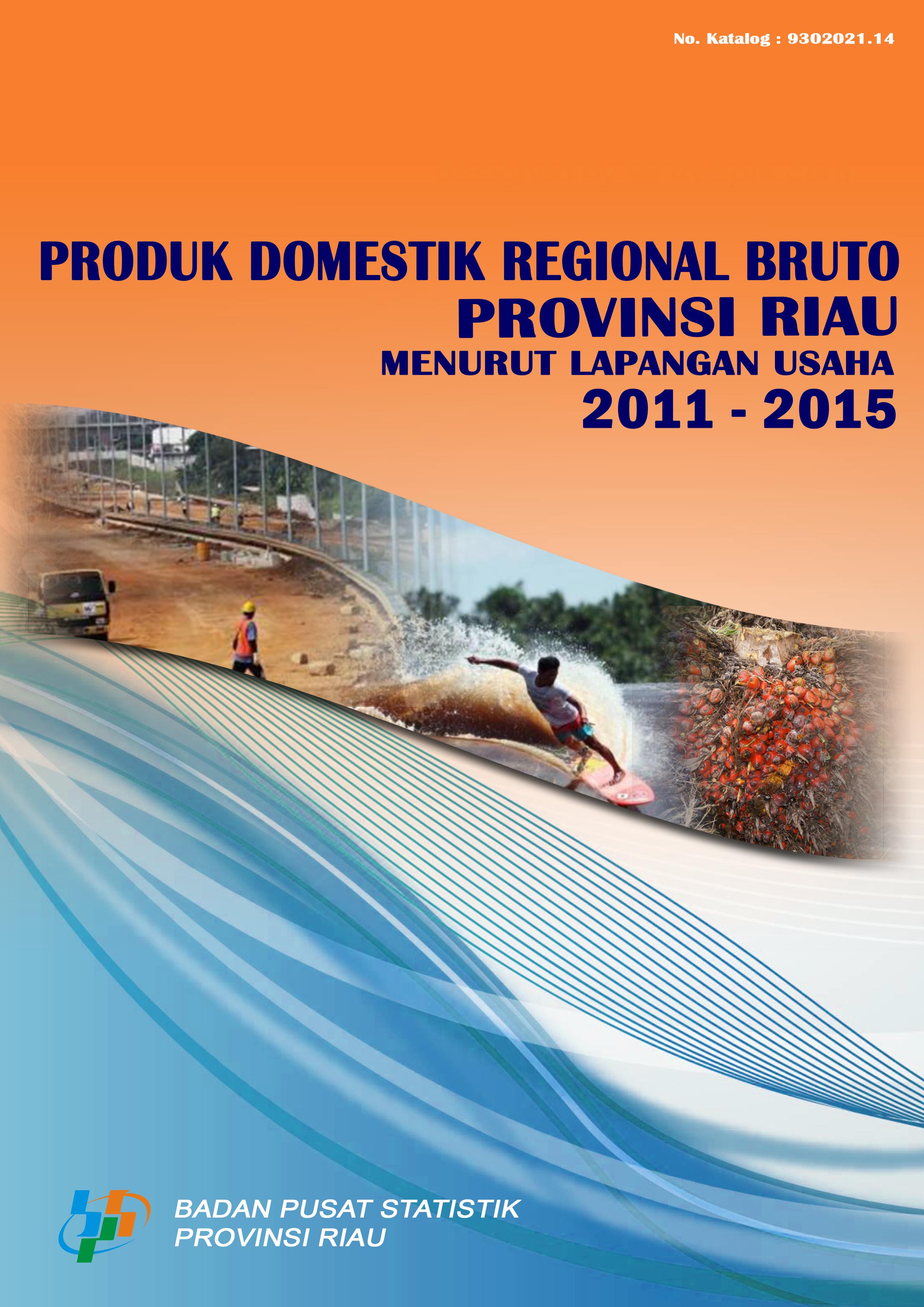 Produk Domestik regional Bruto Provinsi Riau Menurut Lapangan Usaha 2011 - 2015