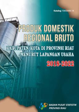 Produk Domestik Regional Bruto Kabupaten/Kota Di Provinsi Riau Menurut Lapangan Usaha 2018-2022